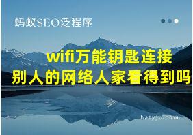 wifi万能钥匙连接别人的网络人家看得到吗