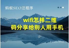 wifi怎样二维码分享给别人用手机