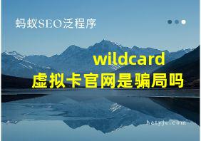 wildcard虚拟卡官网是骗局吗