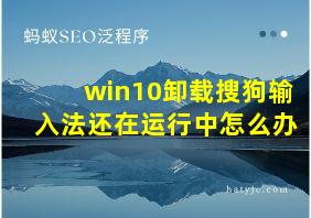 win10卸载搜狗输入法还在运行中怎么办