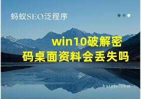 win10破解密码桌面资料会丢失吗