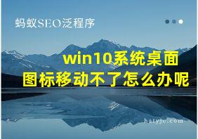 win10系统桌面图标移动不了怎么办呢