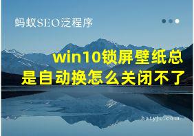 win10锁屏壁纸总是自动换怎么关闭不了