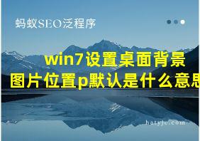 win7设置桌面背景 图片位置p默认是什么意思