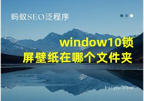 window10锁屏壁纸在哪个文件夹