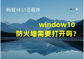 window10防火墙需要打开吗?