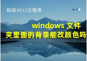 windows 文件夹里面的背景能改颜色吗