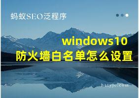 windows10防火墙白名单怎么设置