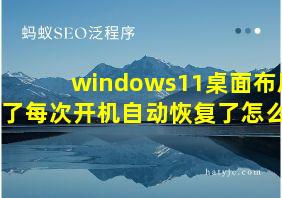 windows11桌面布局改了每次开机自动恢复了怎么办