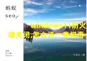 windows11防火墙关闭,怎么还一直报毒