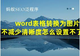 word表格转换为图片不减少清晰度怎么设置不了