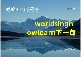 worldsinghowlearn下一句