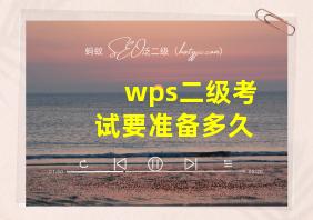 wps二级考试要准备多久