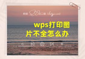 wps打印图片不全怎么办