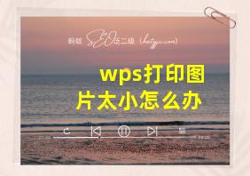 wps打印图片太小怎么办