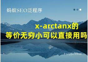 x-arctanx的等价无穷小可以直接用吗