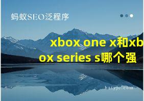 xbox one x和xbox series s哪个强