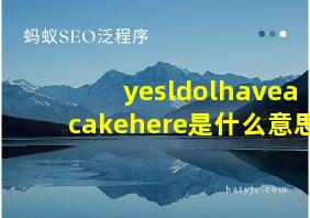 yesldolhaveacakehere是什么意思