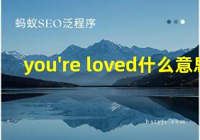 you're loved什么意思