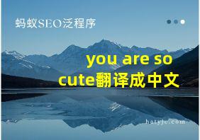 you are so cute翻译成中文