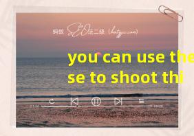 you can use these to shoot things翻译