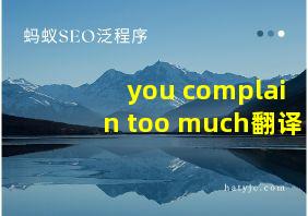 you complain too much翻译