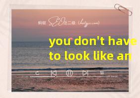 you don't have to look like anyone else翻译