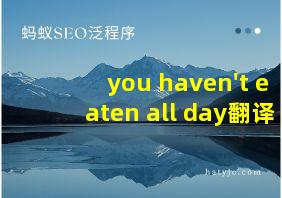 you haven't eaten all day翻译