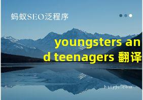 youngsters and teenagers 翻译