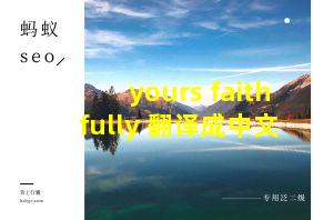 yours faithfully 翻译成中文